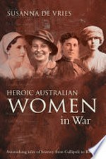 Heroic Australian women in war : astonishing tales of bravery from Galliopoli to Kokoda / Susanna de Vries.