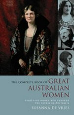 The complete book of Great Australian women : thirty-six women who changed the course of Australia / Susanna de Vries.