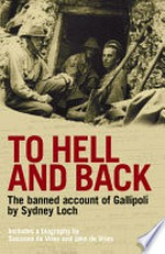 To hell and back : the banned account of Gallipoli / by Sydney Loch ; includes a biography by Susanna de Vries and Jake de Vries.