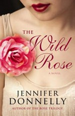 The wild rose / Jennifer Donnelly.