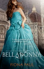 Belladonna : the Secrets of the Eternal Rose novel / Fiona Paul.