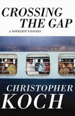 Crossing the gap : a novelist's essays / Christopher Koch.