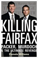 Killing Fairfax : Packer, Murdoch & the ultimate revenge / Pamela Williams.