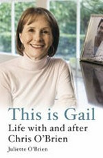 This is Gail : life with and after Chris O'Brien / Juliette O'Brien.