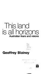 This land is all horizons : Australian fears and visions / Geoffrey Blainey.