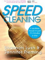 Speed cleaning : a spotless house in just 15 minutes a day / Shannon Lush & Jennifer Fleming.