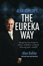 Alan Kohler's The Eureka way : navigating the financial advice minefield without blowing your wealth / [Alan Kohler] with Scott Francis and Fiona Harris.