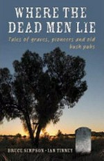 Where the dead men lie : tales of graves, pioneers and old bush pubs / Bruce Simpson, Ian Tinney.