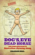 Dog's eye & dead horse : the complete guide to Australian rhyming slang / Graham Seal.