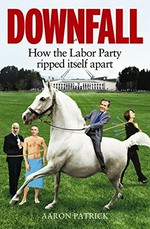 Downfall : how the Labor Party ripped itself apart / Aaron Patrick.