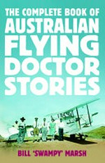 The complete book of Australian Flying Doctor stories / Bill 'Swampy' Marsh.