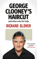 George Clooney's haircut and other cries for help / Richard Glover.
