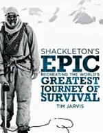 Shackleton's epic : recreating the world's greatest journey of survival / Tim Jarvis.