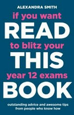 If you want to blitz your year 12 exams read this book / Alexandra Smith.