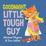 Goodnight, little tough guy / Michael Wagner & Tom Jellett.