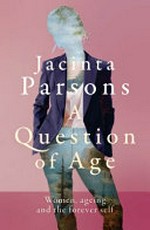 A question of age : women, ageing and the forever self / Jacinta Parsons.