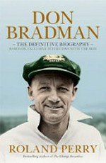 Don Bradman : the definitive biography - based on exclusive interviews with The Don / Roland Perry.
