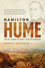 Hamilton Hume : the life & times of our greatest explorer / Robert Macklin.