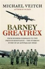Barney Greatrex : from bomber command to the French Resistance -- the stirring story of an Australian hero / Michael Veitch ; based on research by Alex Lloyd and Angus Hordern.