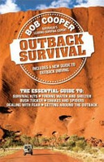 Outback survival : the essential guide to survival kits, finding water and shelter, bush tucker, snakes and spiders, dealing with fear, getting around the outback / Bob Cooper.