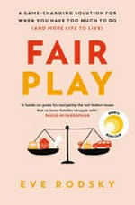 Fair play : a game-changing solution for when you have too much to do (and more life to live) / Eve Rodsky.