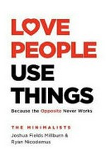Love people, use things : because the opposite never works / The Minimalists, Joshua Fields Millburn & Ryan Nicodemus.