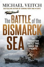 The Battle of the Bismarck Sea : the forgotten battle that saved the Pacific / Michael Veitch.