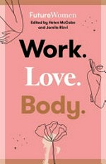 Work / by Jane Gilmore. Love / by Santilla Chingaipe. Body / by Emily J. Brooks ; FutureWomen, edited by Helen McCabe and Jamila Rizvi.
