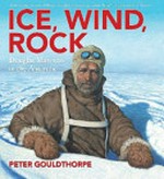 Ice, wind, rock : Douglas Mawson in the Antarctic / Peter Gouldthorpe.
