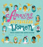 Amazing Australian women : twelve women who shaped history / written by Pamela Freeman, illustrated by Sophie Beer.