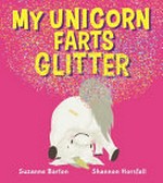 My unicorn farts glitter / Suzanne Barton & Shannon Horsfall.
