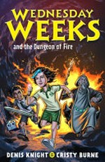 Wednesday Weeks and the Dungeon of Fire / Denis Knight, Cristy Burne.