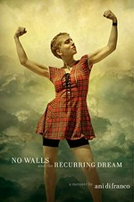 No walls and the recurring dream : a memoir / Ani DiFranco.