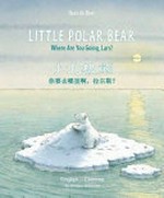 Little polar bear : where are you going, Lars? = Xiao bei ji xiong : ni yao qu nai li a, La'ersi? / Hans de Beer ; English translation by Kristy Koth ; Chinese translation by Liming Pals.c.