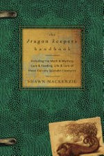 The dragon keeper's handbook : including the myth & mystery, care & feeding, life & lore of these fiercely splendid creatures / Shawn MacKenzie.