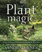 Plant magic : a year of green wisdom for pagans & Wiccans / Sandra Kynes.