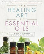The healing art of essential oils : a guide to 50 oils for remedy, ritual, and everyday use / Kac Young, PhD.