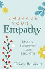 Embrace your empathy : making sensitivity your strength / Kristy Robinett.