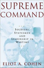 Supreme command : soldiers, statemen, and leadership in wartime / Eliot A. Cohen.