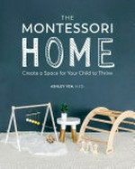 The Montessori home : create a space for your child to thrive / Ashley Yeh.