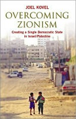 Overcoming Zionism : creating a single democratic state in Israel/Palestine / Joel Kovel.