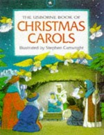 The Usborne book of Christmas carols / compiled by Heather Amery ; illustrated by Stephen Cartwright ; music arrangements by Caroline Hopper ; music setting by David Kear.