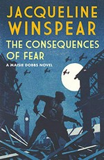 The consequences of fear : a Maisie Dobbs novel / Jacqueline Winspear.