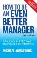 How to be an even better manager : a complete A-Z of proven techniques & essential skills / Michael Armstrong.