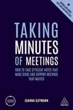 Taking minutes of meetings : how to take efficient notes that make sense and support meetings that matter / Joanna Gutmann.