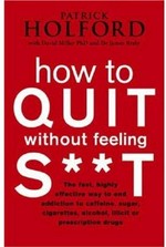 How to quit without feeling s**t : [the fast, highly effective way to end addiction to caffeine, sugar, cigarettes, alcohol, illicit or prescription drugs] / Patrick Holford with David Miller, James Braly.