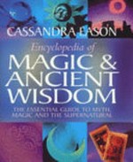 Encyclopedia of magic & ancient wisdom : the essential guide to myth, magic and the supernatural / Cassandra Eason.