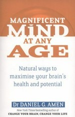 Magnificent mind at any age : natural ways to maximise your brain's health and potential / by Daniel G. Amen.