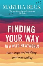 Finding your way in a wild new world : four steps to fulfilling your true calling / Martha Beck.