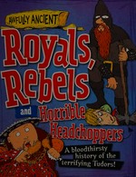 Royals, rebels and horrible headchoppers : a bloodthirsty history of the terrifying Tudors! / [Peter Hepplewhite ; illustrator, Tom Morgan-Jones].